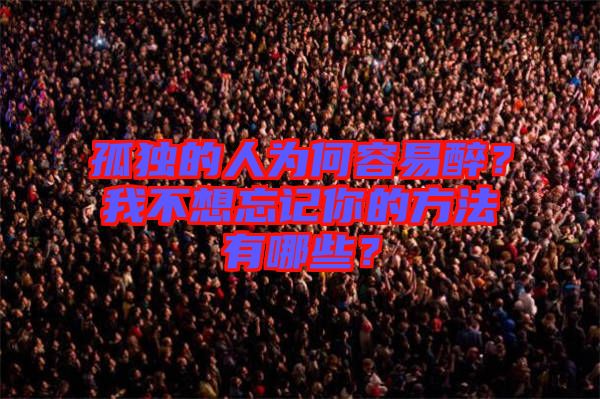 孤獨(dú)的人為何容易醉？我不想忘記你的方法有哪些？