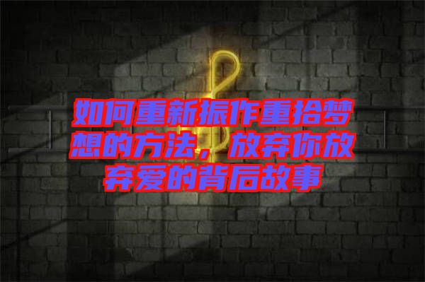 如何重新振作重拾夢(mèng)想的方法，放棄你放棄愛的背后故事