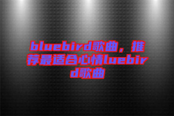 bluebird歌曲，推薦最適合心情luebird歌曲