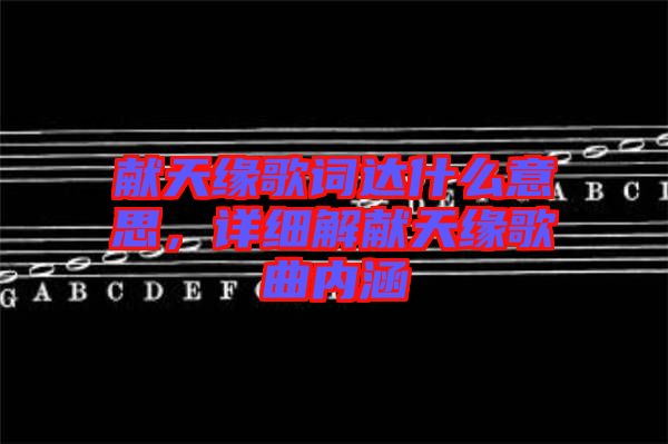 獻(xiàn)天緣歌詞達(dá)什么意思，詳細(xì)解獻(xiàn)天緣歌曲內(nèi)涵