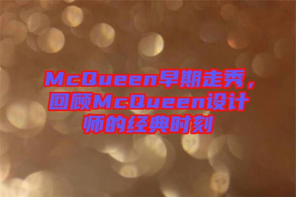 McQueen早期走秀，回顧McQueen設(shè)計(jì)師的經(jīng)典時(shí)刻