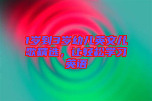 1歲到3歲幼兒英文兒歌精選，讓輕松學(xué)習(xí)英語