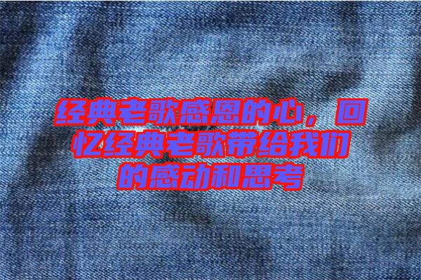 經(jīng)典老歌感恩的心，回憶經(jīng)典老歌帶給我們的感動(dòng)和思考