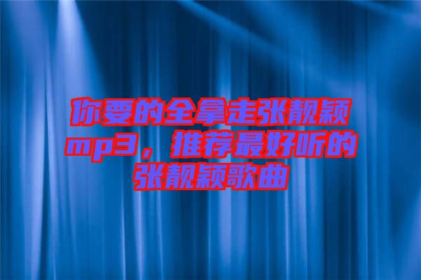 你要的全拿走張靚穎mp3，推薦最好聽(tīng)的張靚穎歌曲