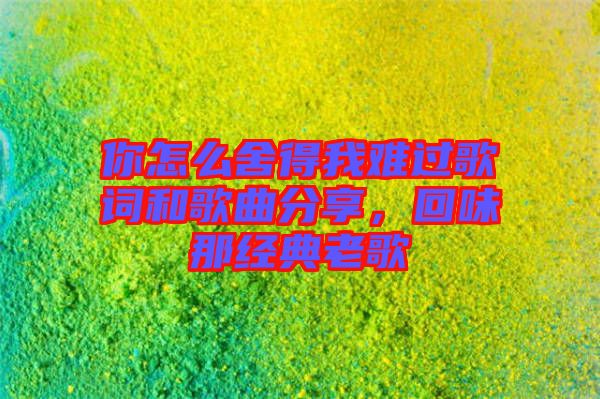 你怎么舍得我難過歌詞和歌曲分享，回味那經(jīng)典老歌