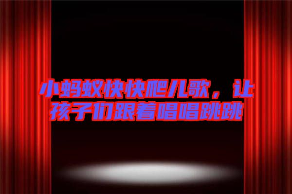 小螞蟻快快爬兒歌，讓孩子們跟著唱唱跳跳