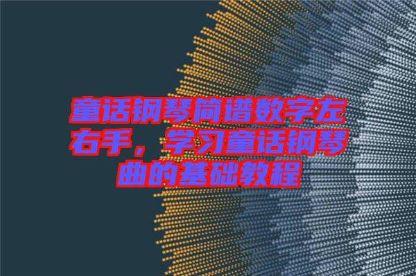 童話鋼琴簡(jiǎn)譜數(shù)字左右手，學(xué)習(xí)童話鋼琴曲的基礎(chǔ)教程