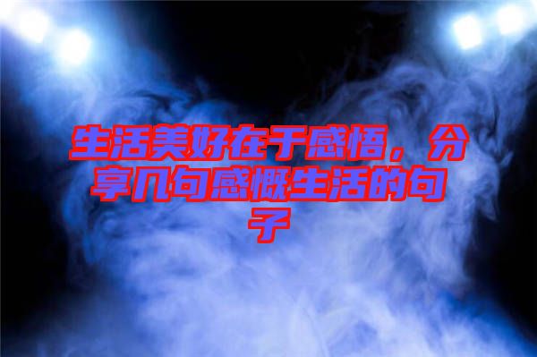 生活美好在于感悟，分享幾句感慨生活的句子