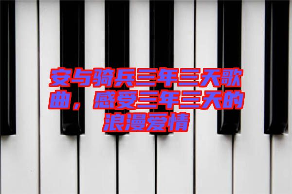 安與騎兵三年三天歌曲，感受三年三天的浪漫愛情