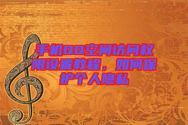 手機QQ空間訪問權(quán)限設(shè)置教程，如何保護個人隱私