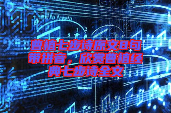 曹植七步詩(shī)原文8句帶拼音，欣賞曹植經(jīng)典七步詩(shī)全文