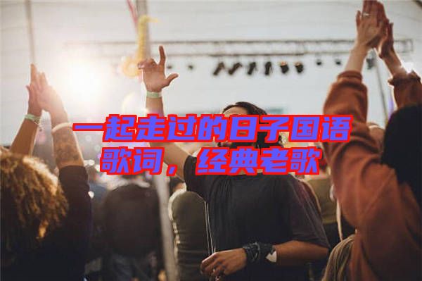 一起走過的日子國語歌詞，經(jīng)典老歌