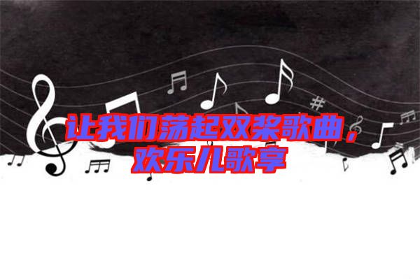 讓我們蕩起雙槳歌曲，歡樂兒歌享