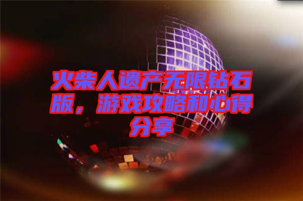 火柴人遺產(chǎn)無限鉆石版，游戲攻略和心得分享