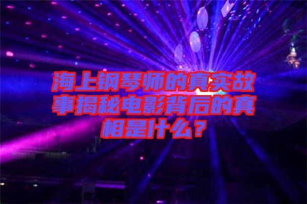 海上鋼琴師的真實(shí)故事揭秘電影背后的真相是什么？