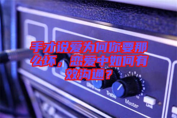 手才說愛為何你要那么壞，戀愛中如何有效溝通？