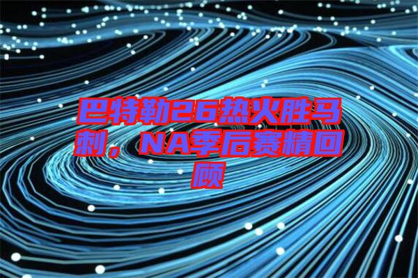 巴特勒26熱火勝馬刺，NA季后賽精回顧