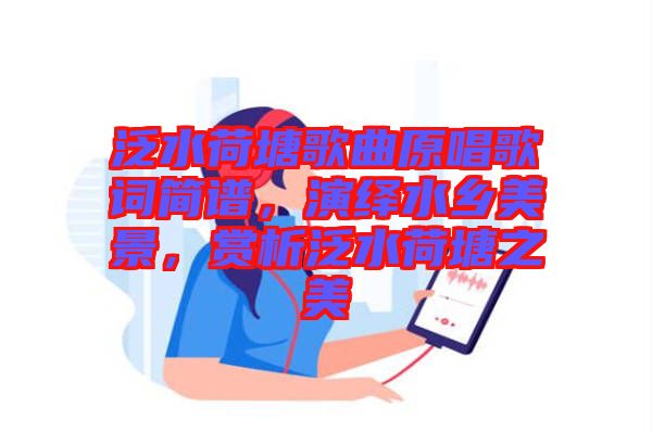 泛水荷塘歌曲原唱歌詞簡譜，演繹水鄉(xiāng)美景，賞析泛水荷塘之美