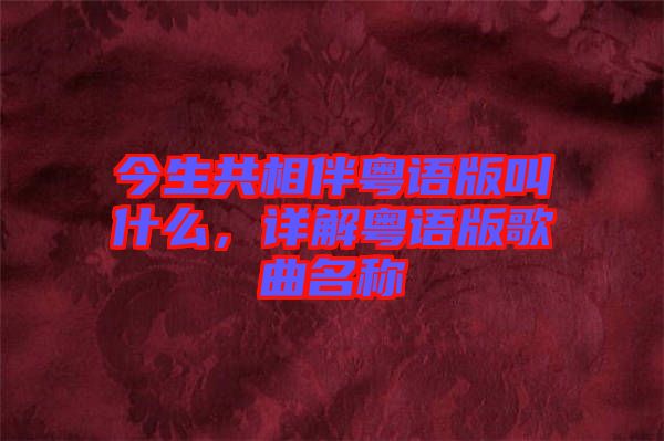 今生共相伴粵語版叫什么，詳解粵語版歌曲名稱