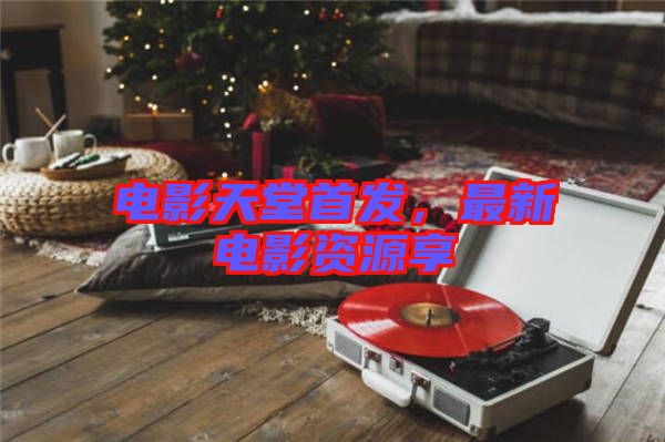 電影天堂首發(fā)，最新電影資源享