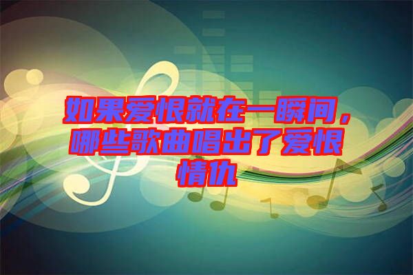 如果愛恨就在一瞬間，哪些歌曲唱出了愛恨情仇