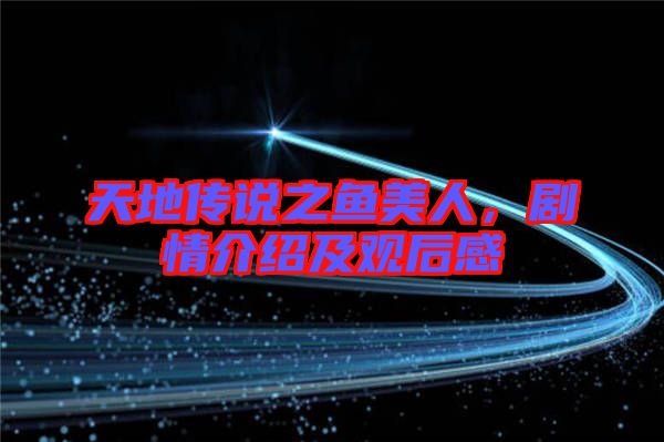 天地傳說之魚美人，劇情介紹及觀后感