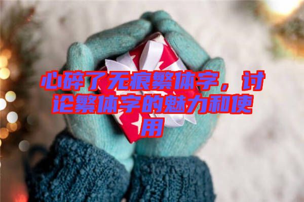 心碎了無痕繁體字，討論繁體字的魅力和使用