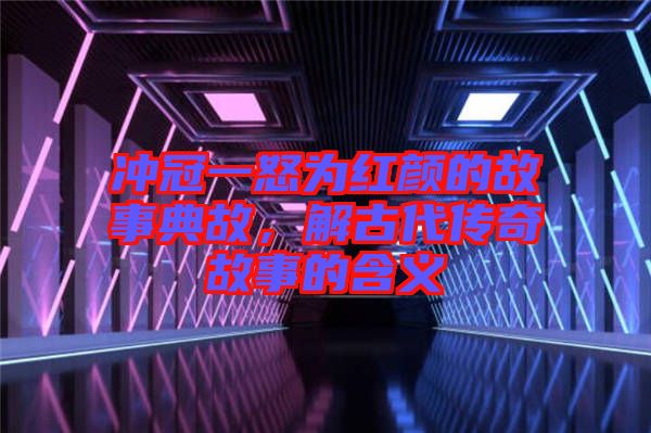 沖冠一怒為紅顏的故事典故，解古代傳奇故事的含義