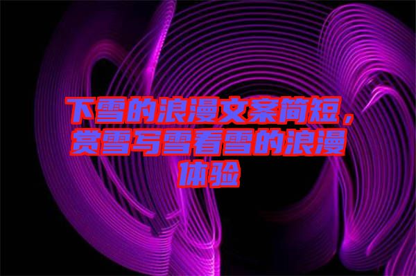 下雪的浪漫文案簡短，賞雪寫雪看雪的浪漫體驗