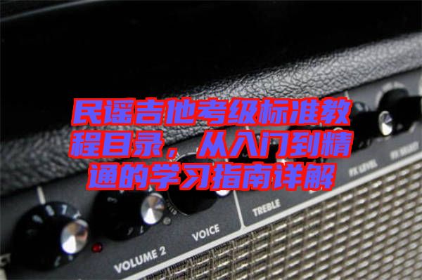 民謠吉他考級標(biāo)準(zhǔn)教程目錄，從入門到精通的學(xué)習(xí)指南詳解