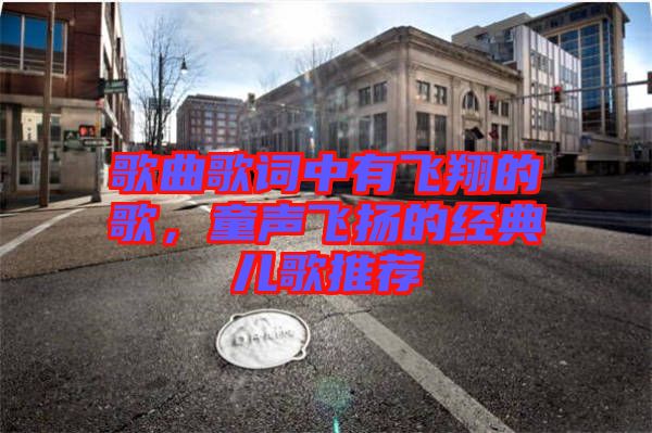 歌曲歌詞中有飛翔的歌，童聲飛揚(yáng)的經(jīng)典兒歌推薦