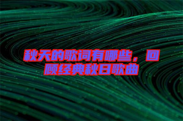 秋天的歌詞有哪些，回顧經(jīng)典秋日歌曲