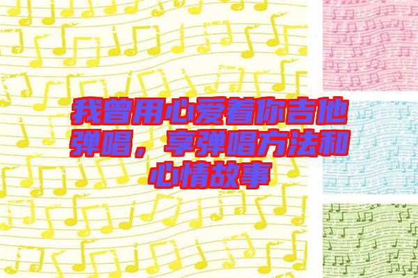 我曾用心愛著你吉他彈唱，享彈唱方法和心情故事