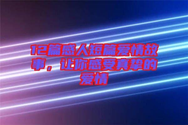 12篇感人短篇愛情故事，讓你感受真摯的愛情