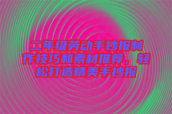 二年級勞動手抄報制作技巧和素材推薦，輕松打造精美手抄報