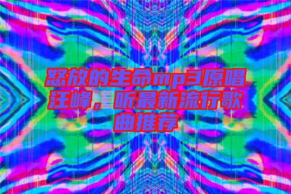 怒放的生命mp3原唱汪峰，聽(tīng)最新流行歌曲推薦