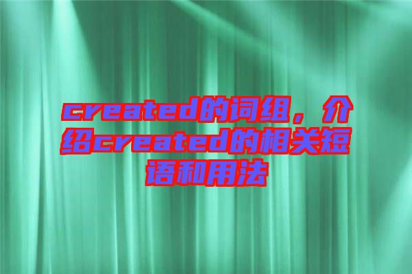 created的詞組，介紹created的相關(guān)短語和用法