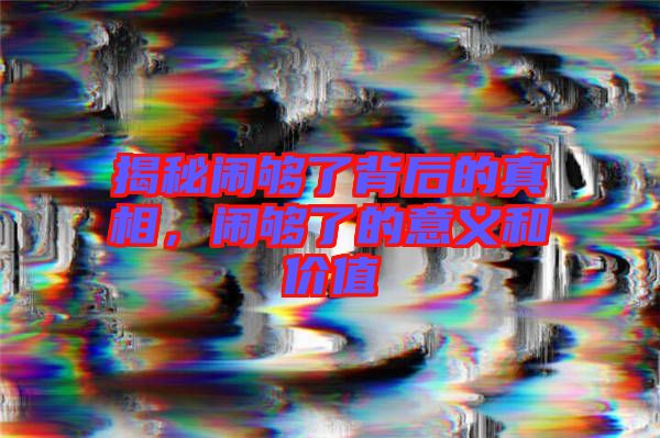 揭秘鬧夠了背后的真相，鬧夠了的意義和價(jià)值