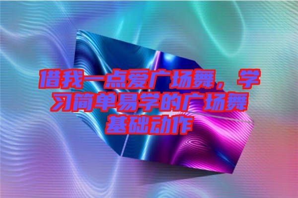 借我一點愛廣場舞，學習簡單易學的廣場舞基礎動作