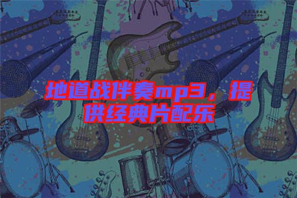 地道戰(zhàn)伴奏mp3，提供經(jīng)典片配樂