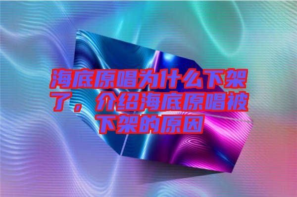 海底原唱為什么下架了，介紹海底原唱被下架的原因