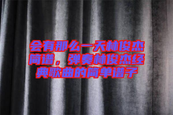 會有那么一天林俊杰簡譜，彈奏林俊杰經(jīng)典歌曲的簡單譜子