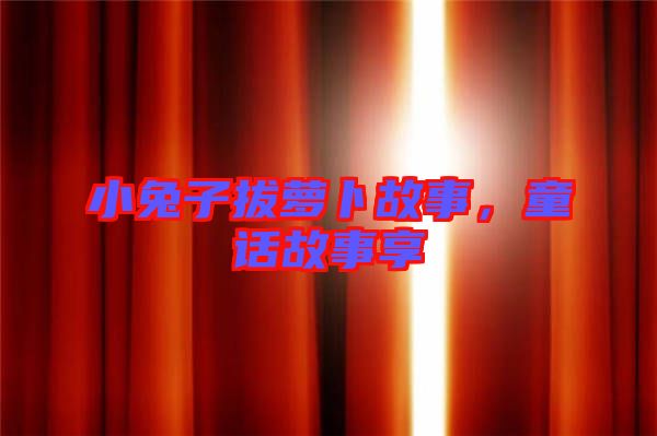 小兔子拔蘿卜故事，童話故事享