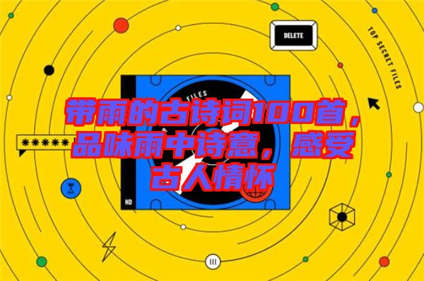 帶雨的古詩詞100首，品味雨中詩意，感受古人情懷