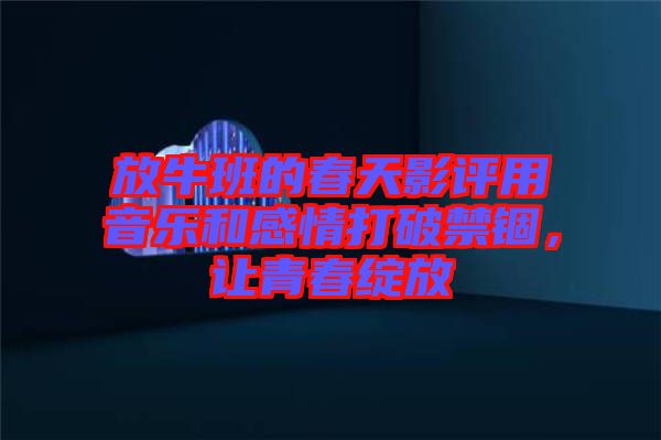 放牛班的春天影評(píng)用音樂(lè)和感情打破禁錮，讓青春綻放
