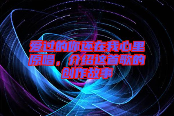 愛過的你還在我心里原唱，介紹這首歌的創(chuàng)作故事