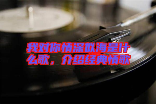 我對你情深似海是什么歌，介紹經(jīng)典情歌