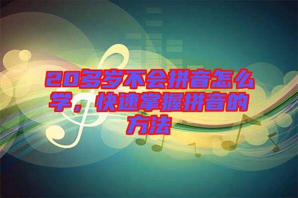 20多歲不會拼音怎么學(xué)，快速掌握拼音的方法