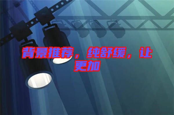 背景推薦，純舒緩，讓更加