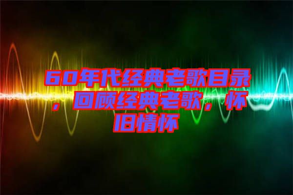 60年代經(jīng)典老歌目錄，回顧經(jīng)典老歌，懷舊情懷